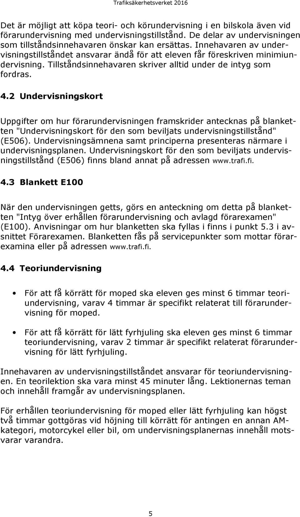 2 Undervisningskort Uppgifter om hur förarundervisningen framskrider antecknas på blanketten "Undervisningskort för den som beviljats undervisningstillstånd" (E506).