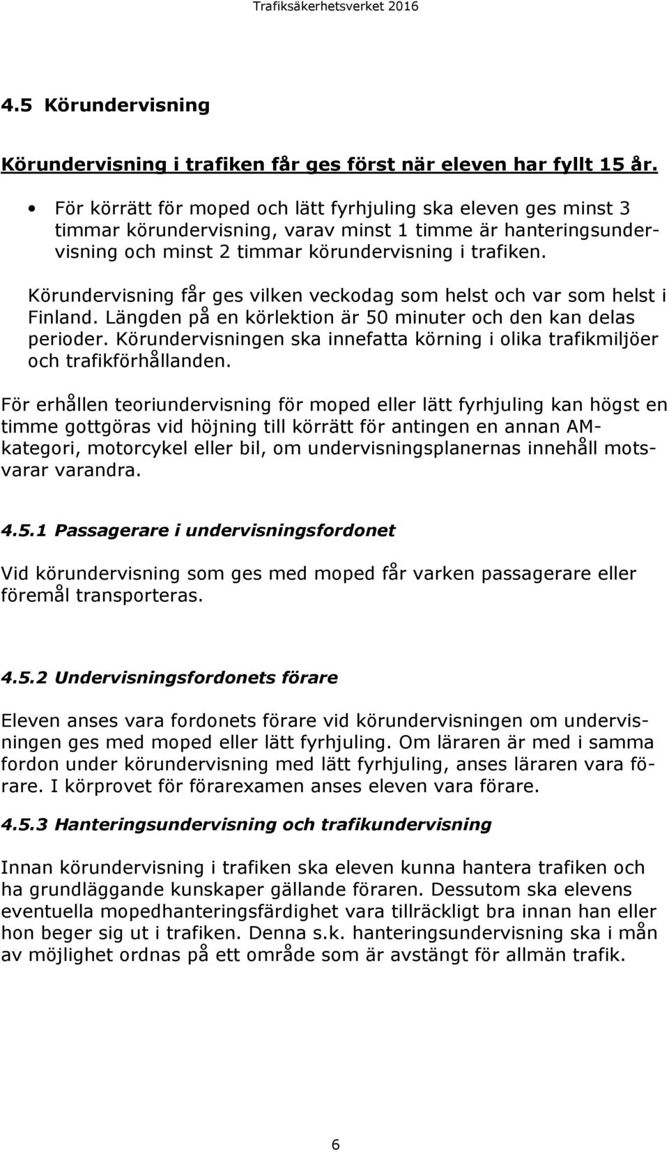 Körundervisning får ges vilken veckodag som helst och var som helst i Finland. Längden på en körlektion är 50 minuter och den kan delas perioder.