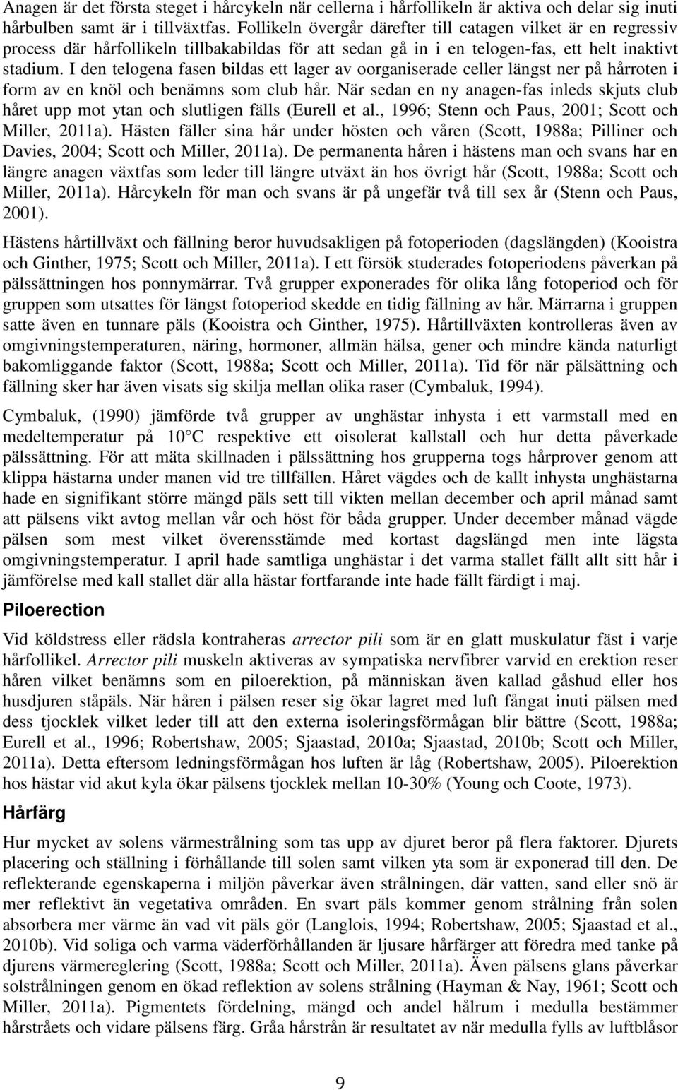 I den telogena fasen bildas ett lager av oorganiserade celler längst ner på hårroten i form av en knöl och benämns som club hår.