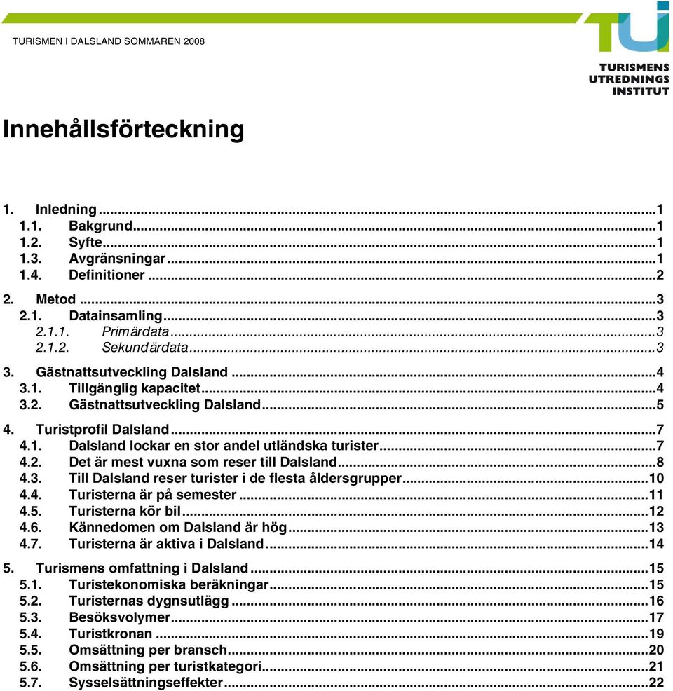 ..8 4.3. Till Dalsland reser turister i de flesta åldersgrupper...10 4.4. Turisterna är på semester...11 4.5. Turisterna kör bil...12 4.6. Kännedomen om Dalsland är hög...13 4.7.