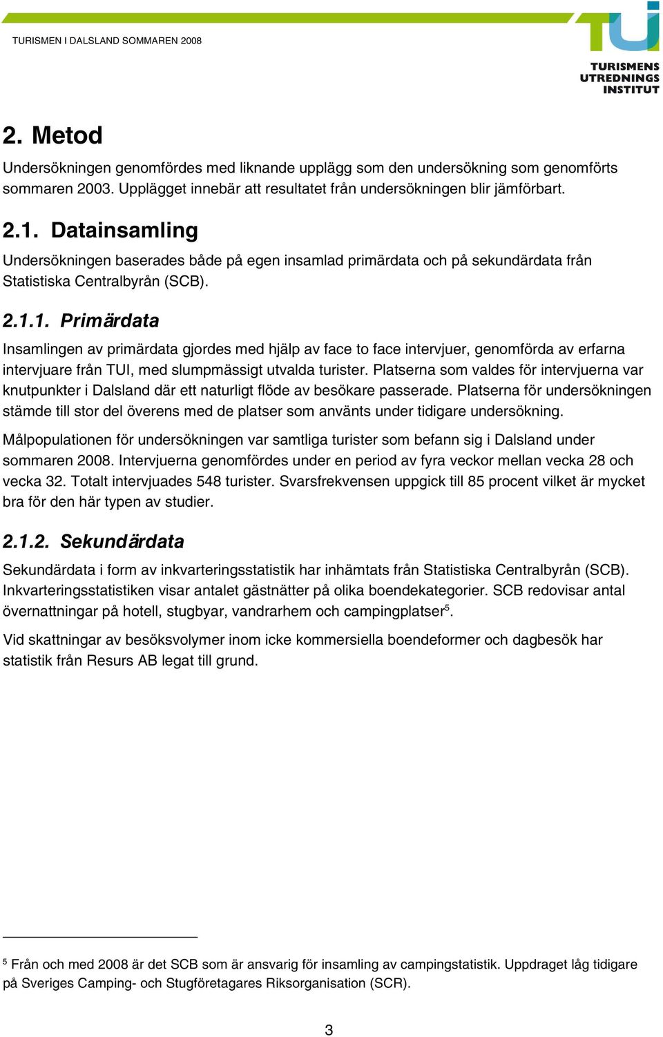 1. Primärdata Insamlingen av primärdata gjordes med hjälp av face to face intervjuer, genomförda av erfarna intervjuare från TUI, med slumpmässigt utvalda turister.