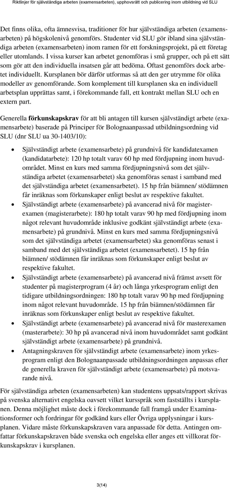 I vissa kurser kan arbetet genomföras i små grupper, och på ett sätt som gör att den individuella insatsen går att bedöma. Oftast genomförs dock arbetet individuellt.