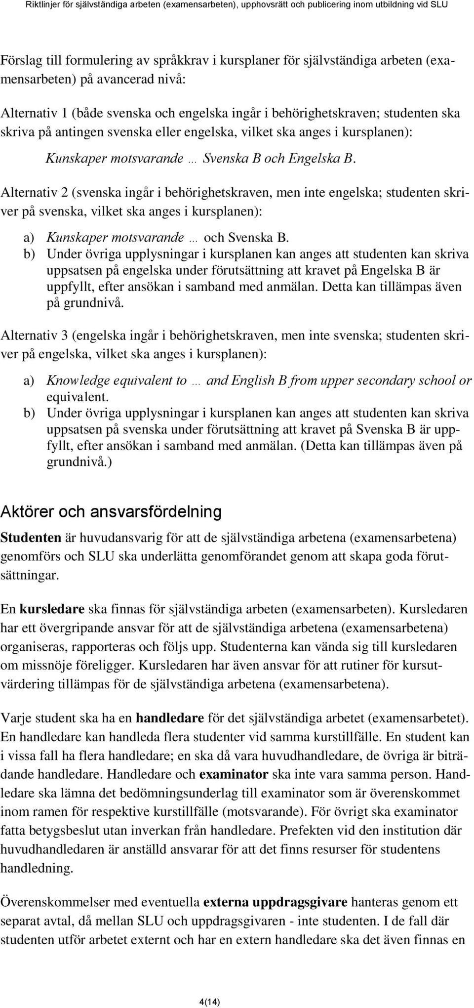 Alternativ 2 (svenska ingår i behörighetskraven, men inte engelska; studenten skriver på svenska, vilket ska anges i kursplanen): a) Kunskaper motsvarande och Svenska B.