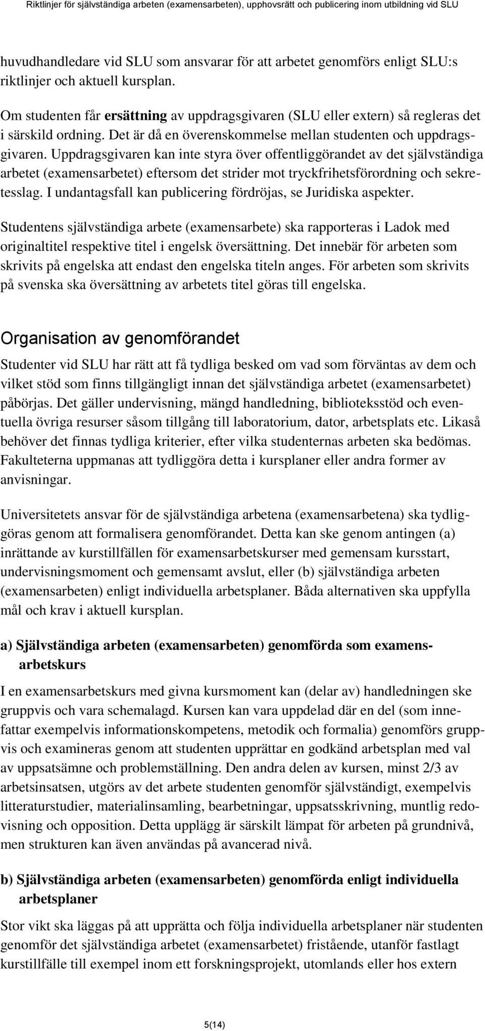 Uppdragsgivaren kan inte styra över offentliggörandet av det självständiga arbetet (examensarbetet) eftersom det strider mot tryckfrihetsförordning och sekretesslag.