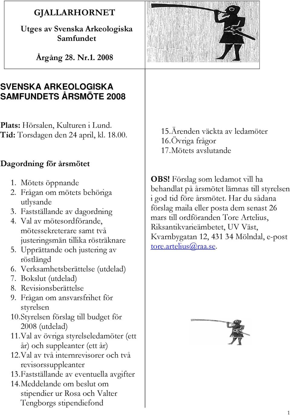 Upprättande och justering av röstlängd 6. Verksamhetsberättelse (utdelad) 7. Bokslut (utdelad) 8. Revisionsberättelse 9. Frågan om ansvarsfrihet för styrelsen 10.