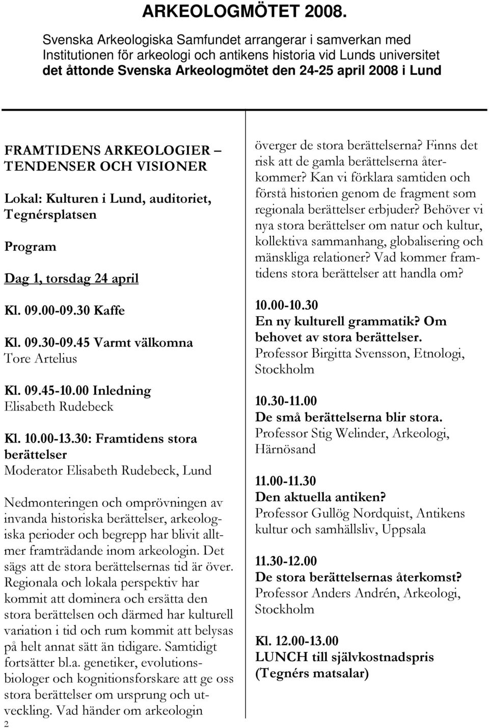 FRAMTIDENS ARKEOLOGIER TENDENSER OCH VISIONER Lokal: Kulturen i Lund, auditoriet, Tegnérsplatsen Program Dag 1, torsdag 24 april Kl. 09.00-09.30 Kaffe Kl. 09.30-09.45 Varmt välkomna Tore Artelius Kl.