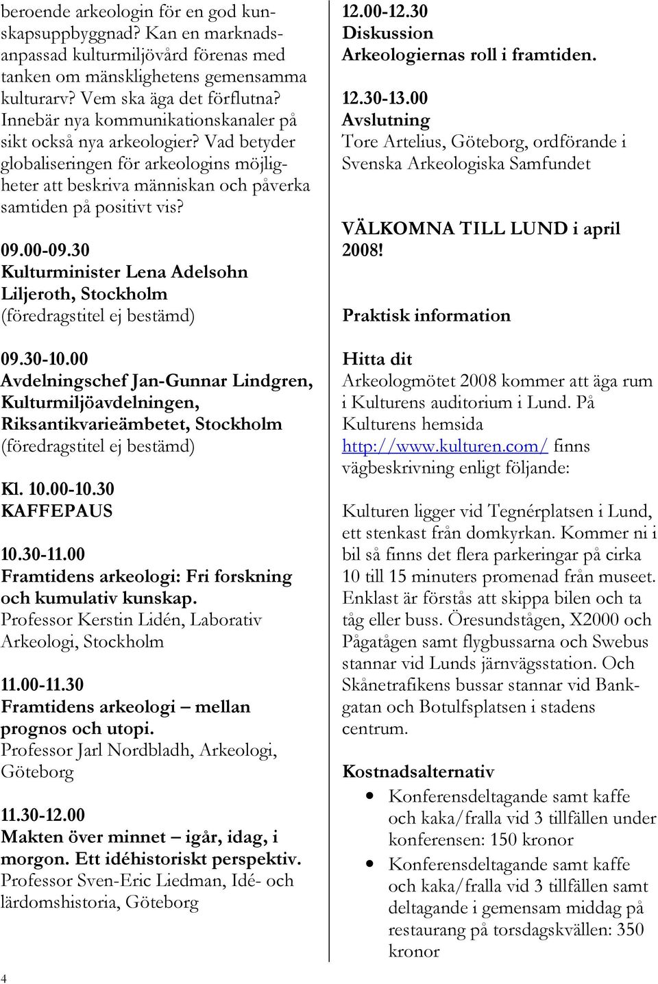 30 Kulturminister Lena Adelsohn Liljeroth, Stockholm (föredragstitel ej bestämd) 09.30-10.