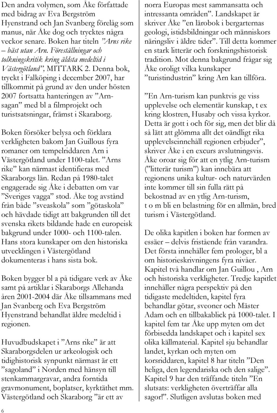 Denna bok, tryckt i Falköping i december 2007, har tillkommit på grund av den under hösten 2007 fortsatta hanteringen av Arnsagan med bl a filmprojekt och turistsatsningar, främst i Skaraborg.