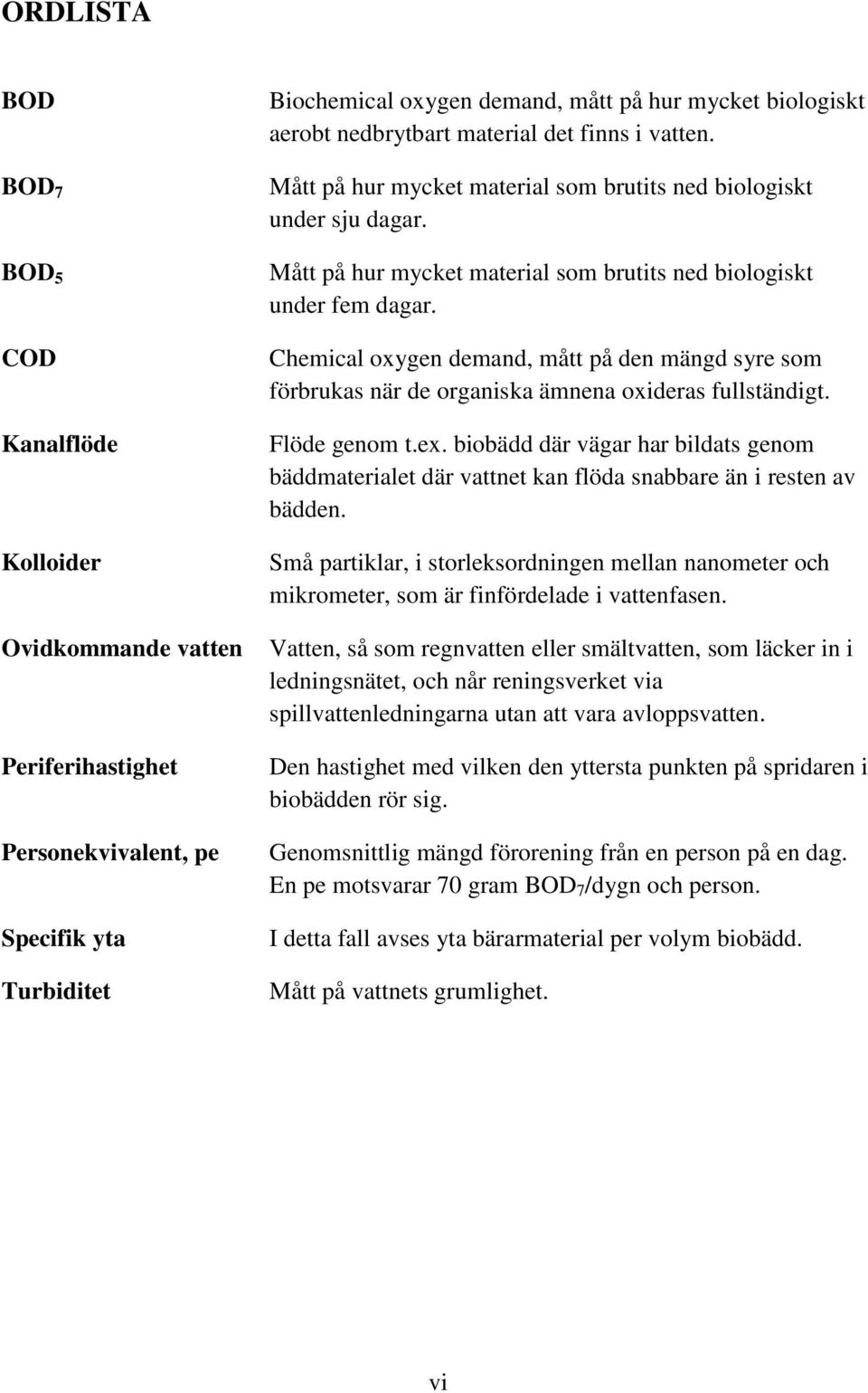 Chemical oxygen demand, mått på den mängd syre som förbrukas när de organiska ämnena oxideras fullständigt. Flöde genom t.ex.