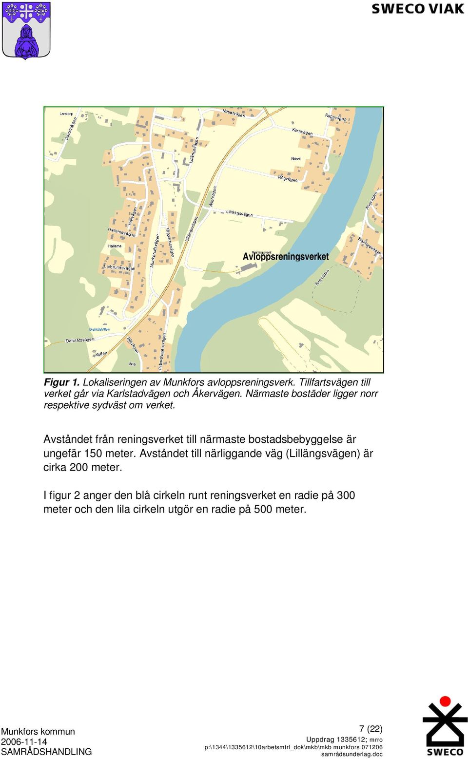 Närmaste bostäder ligger norr respektive sydväst om verket.