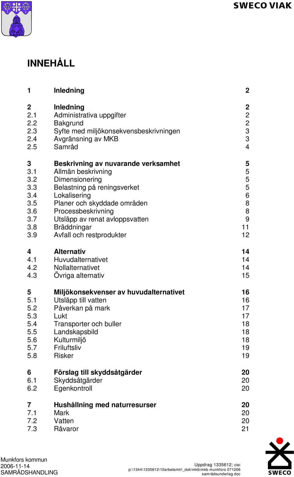 6 Processbeskrivning 8 3.7 Utsläpp av renat avloppsvatten 9 3.8 Bräddningar 11 3.9 Avfall och restprodukter 12 4 Alternativ 14 4.1 Huvudalternativet 14 4.2 Nollalternativet 14 4.