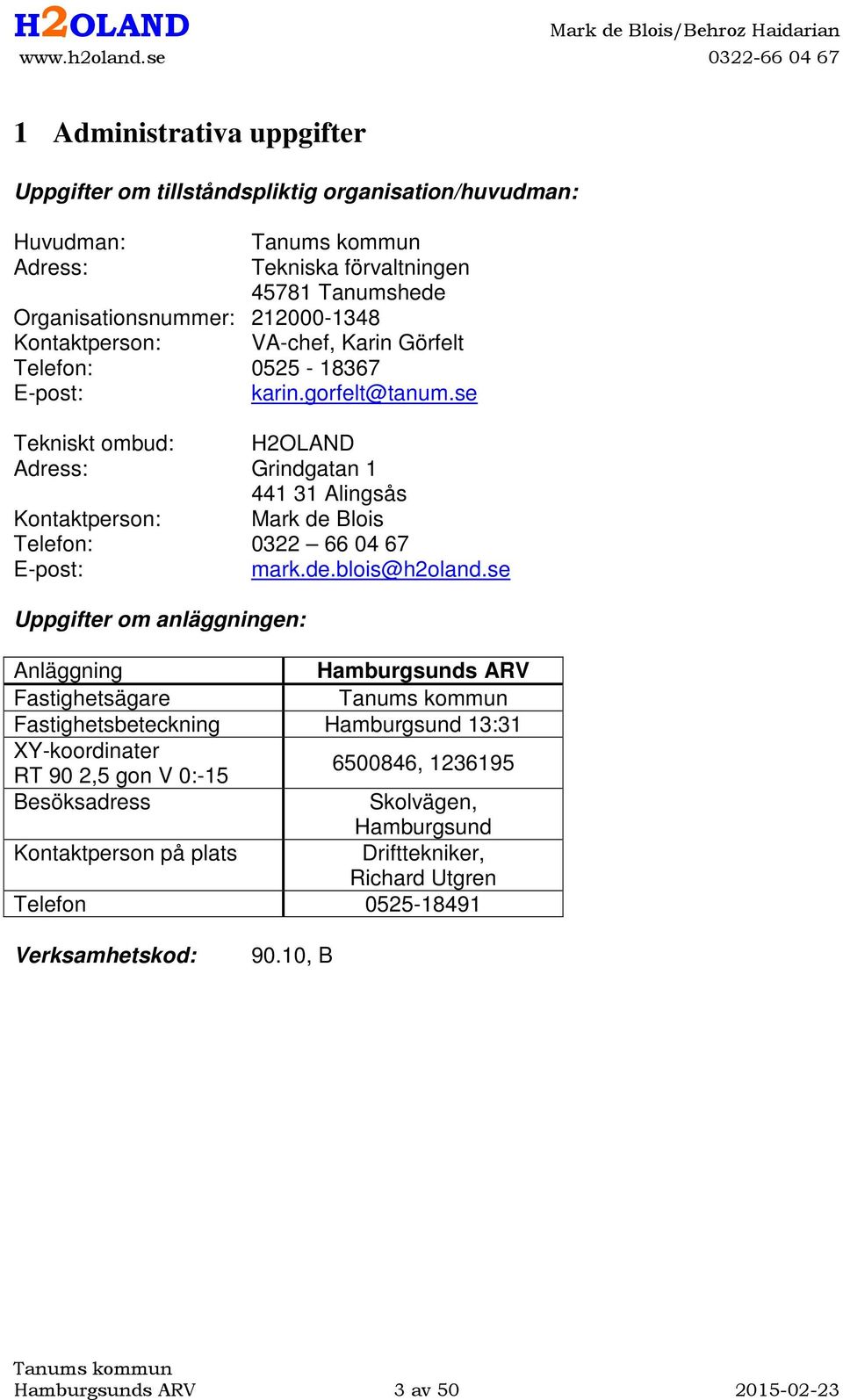 se Tekniskt ombud: H2OLAND Adress: Grindgatan 1 441 31 Alingsås Kontaktperson: Mark de Blois Telefon: 0322 66 04 67 E-post: mark.de.blois@h2oland.