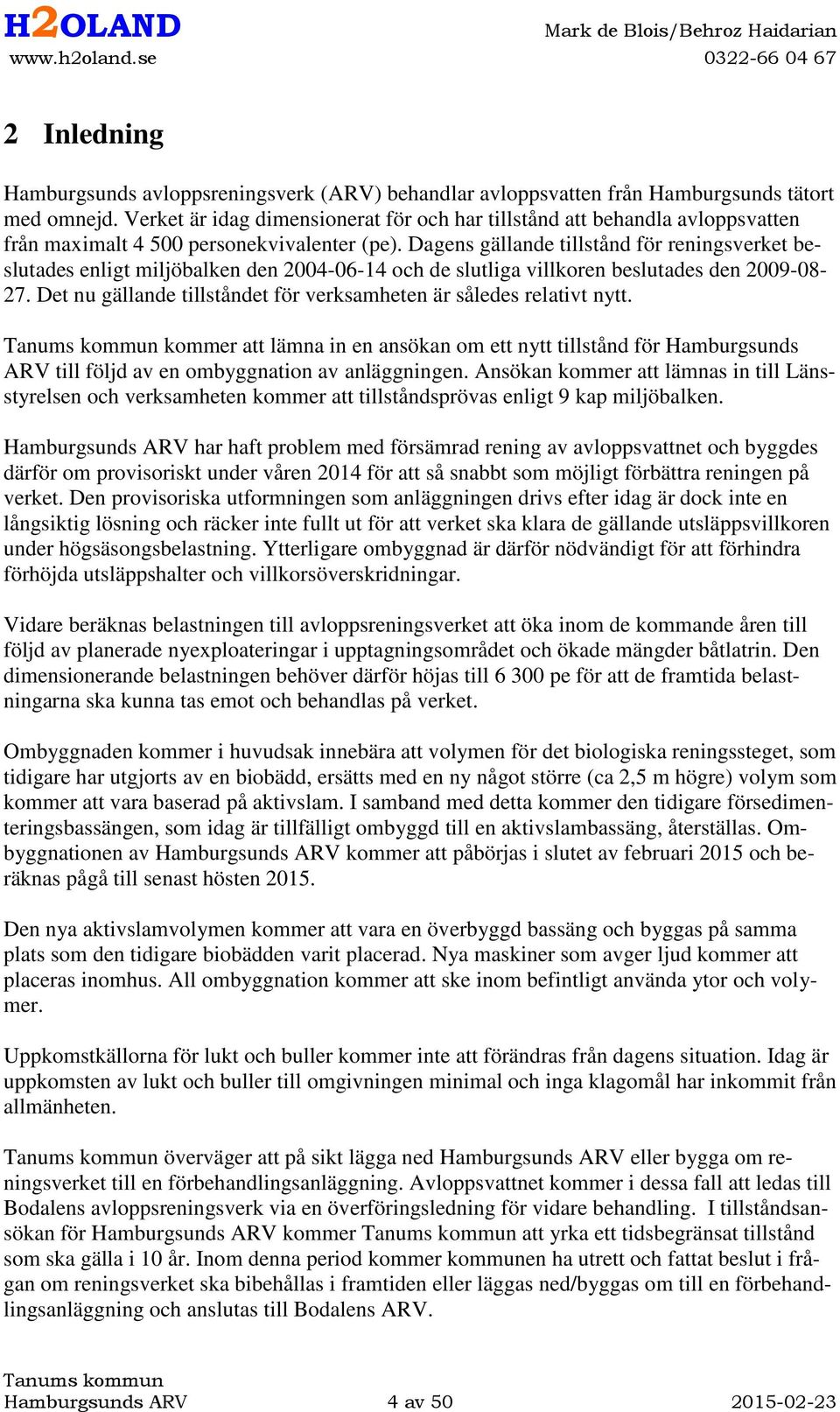 Dagens gällande tillstånd för reningsverket beslutades enligt miljöbalken den 2004-06-14 och de slutliga villkoren beslutades den 2009-08- 27.