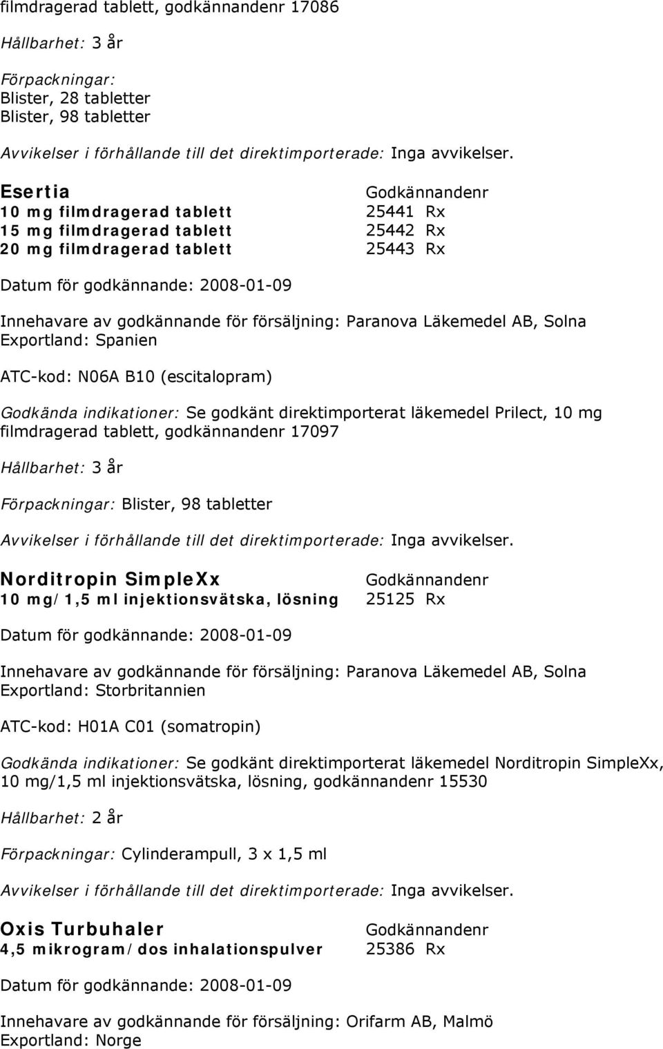 Spanien ATC-kod: N06A B10 (escitalopram) Godkända indikationer: Se godkänt direktimporterat läkemedel Prilect, 10 mg filmdragerad tablett, godkännandenr 17097 Hållbarhet: 3 år Blister, 98 tabletter