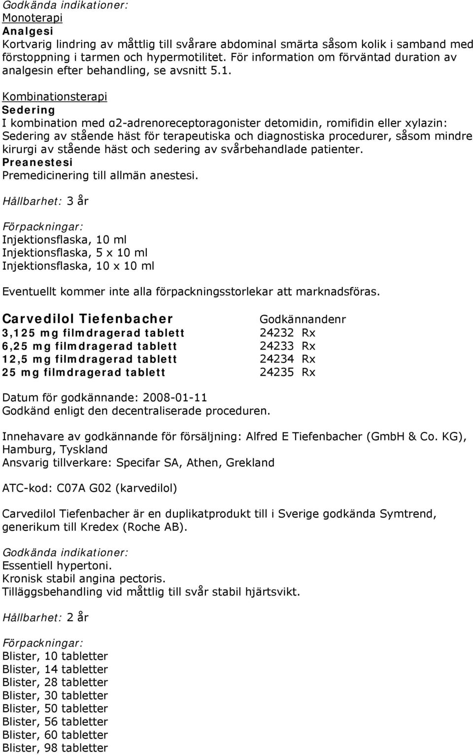 Kombinationsterapi Sedering I kombination med α2-adrenoreceptoragonister detomidin, romifidin eller xylazin: Sedering av stående häst för terapeutiska och diagnostiska procedurer, såsom mindre