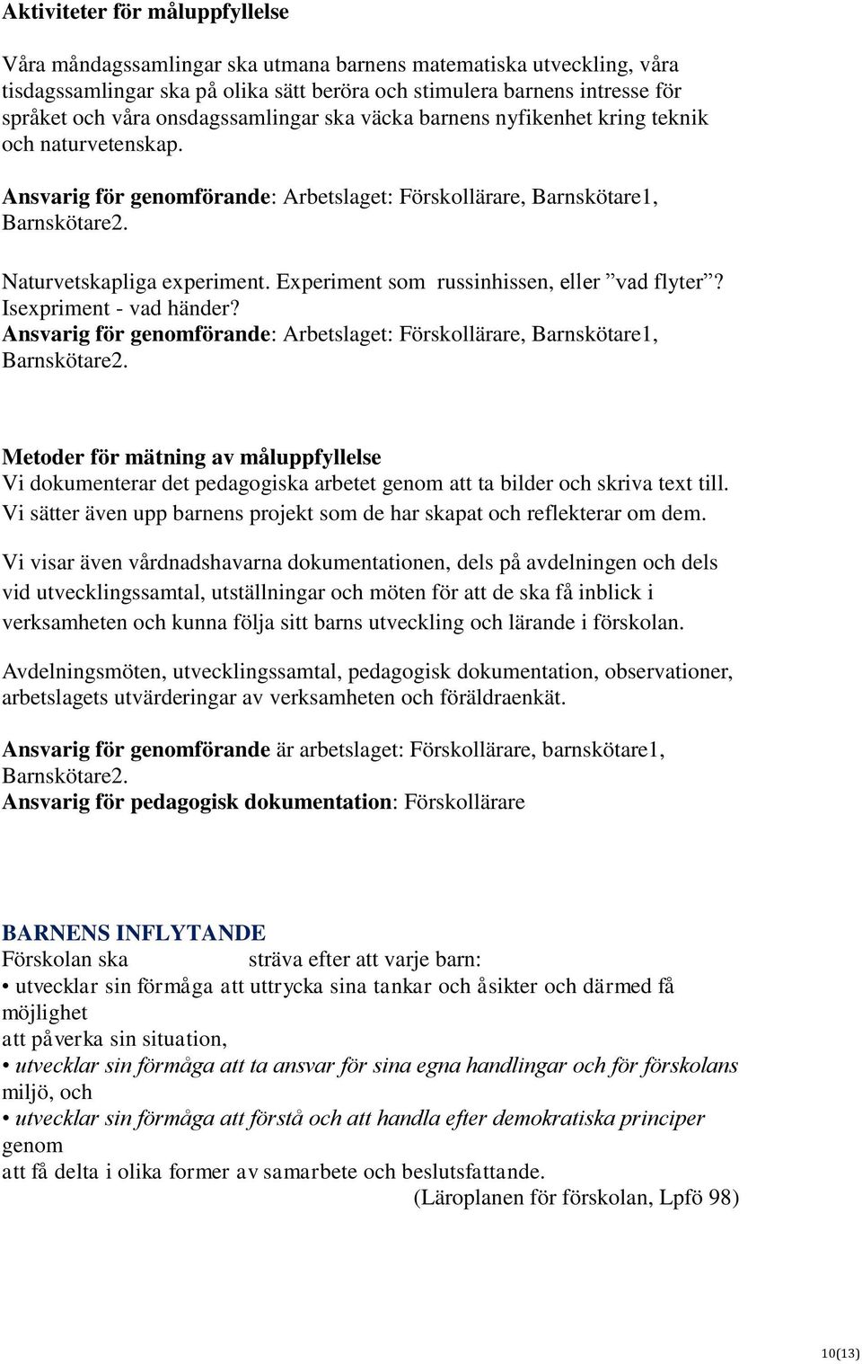 Experiment som russinhissen, eller vad flyter? Isexpriment - vad händer? Ansvarig för genomförande: Arbetslaget: Förskollärare, Barnskötare1, Barnskötare2.