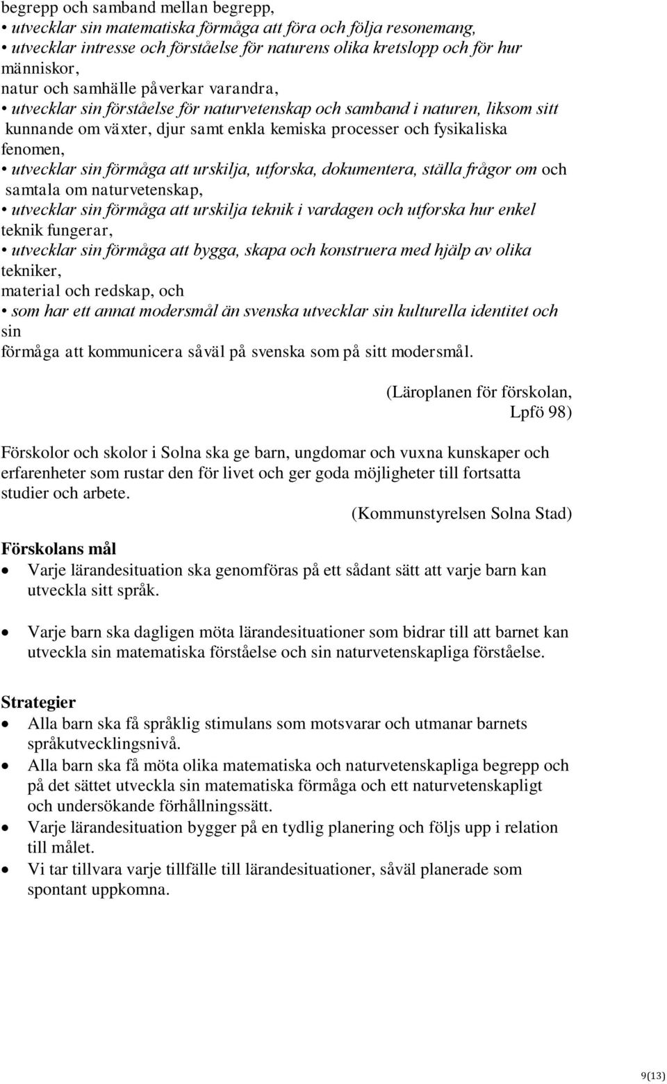 förmåga att urskilja, utforska, dokumentera, ställa frågor om och samtala om naturvetenskap, utvecklar sin förmåga att urskilja teknik i vardagen och utforska hur enkel teknik fungerar, utvecklar sin