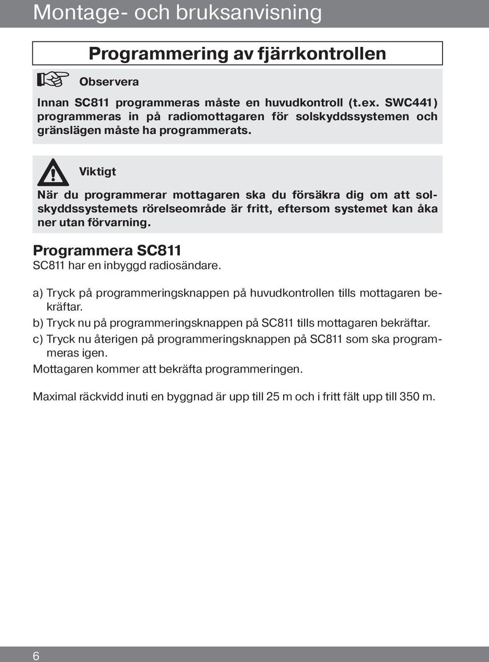 Viktigt När du programmerar mottagaren ska du försäkra dig om att solskyddssystemets rörelseområde är fritt, eftersom systemet kan åka ner utan förvarning.