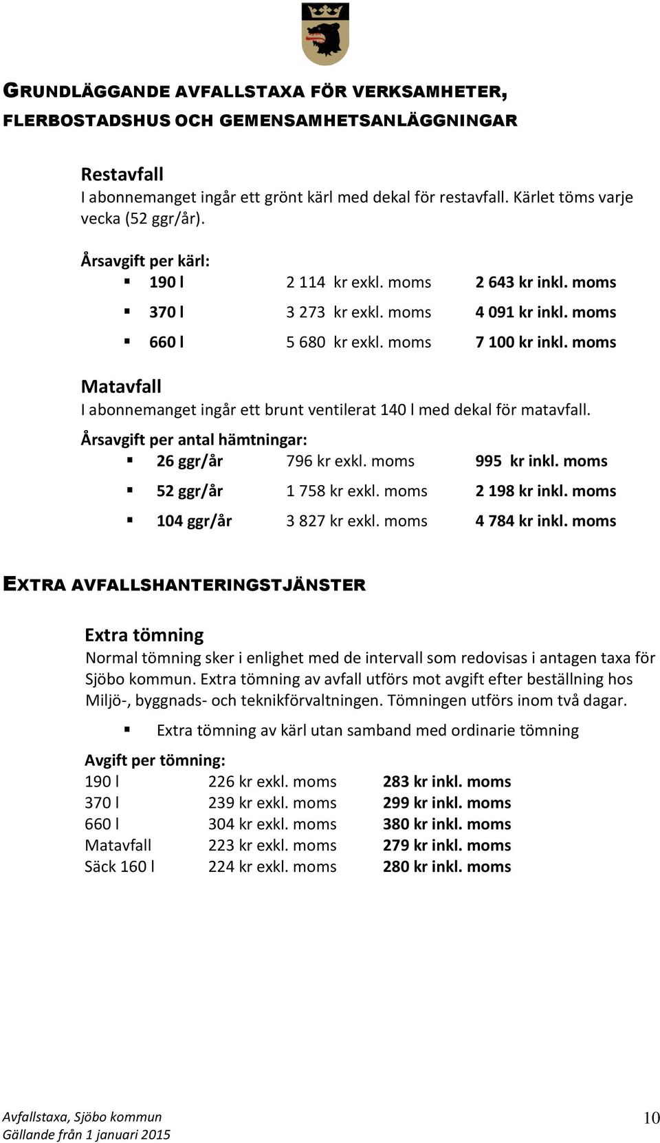 moms Matavfall I abonnemanget ingår ett brunt ventilerat 140 l med dekal för matavfall. Årsavgift per antal hämtningar: 26 ggr/år 796 kr exkl. moms 995 kr inkl. moms 52 ggr/år 1 758 kr exkl.