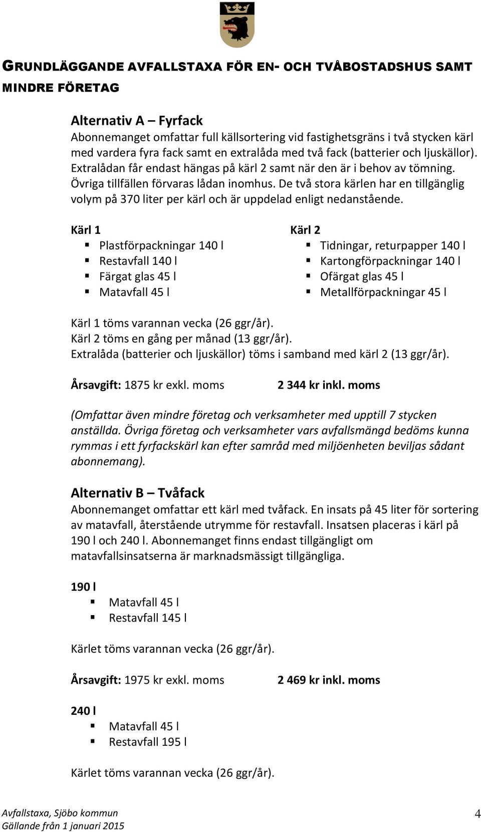 De två stora kärlen har en tillgänglig volym på 370 liter per kärl och är uppdelad enligt nedanstående.