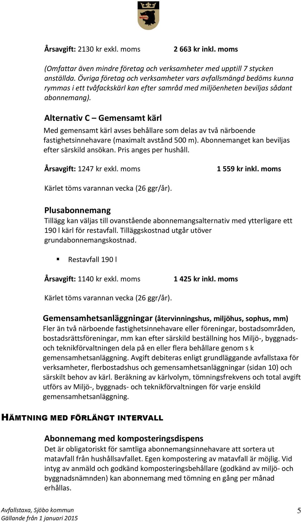 Alternativ C Gemensamt kärl Med gemensamt kärl avses behållare som delas av två närboende fastighetsinnehavare (maximalt avstånd 500 m). Abonnemanget kan beviljas efter särskild ansökan.