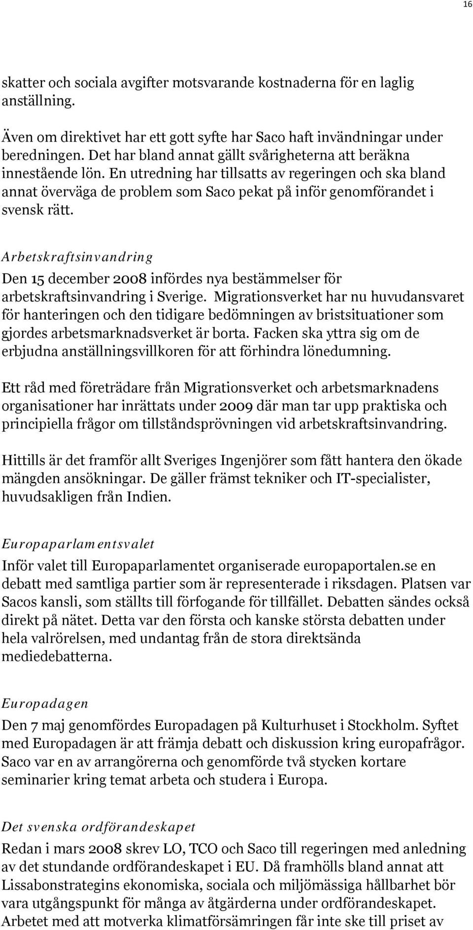 Arbetskraftsinvandring Den 15 december 2008 infördes nya bestämmelser för arbetskraftsinvandring i Sverige.