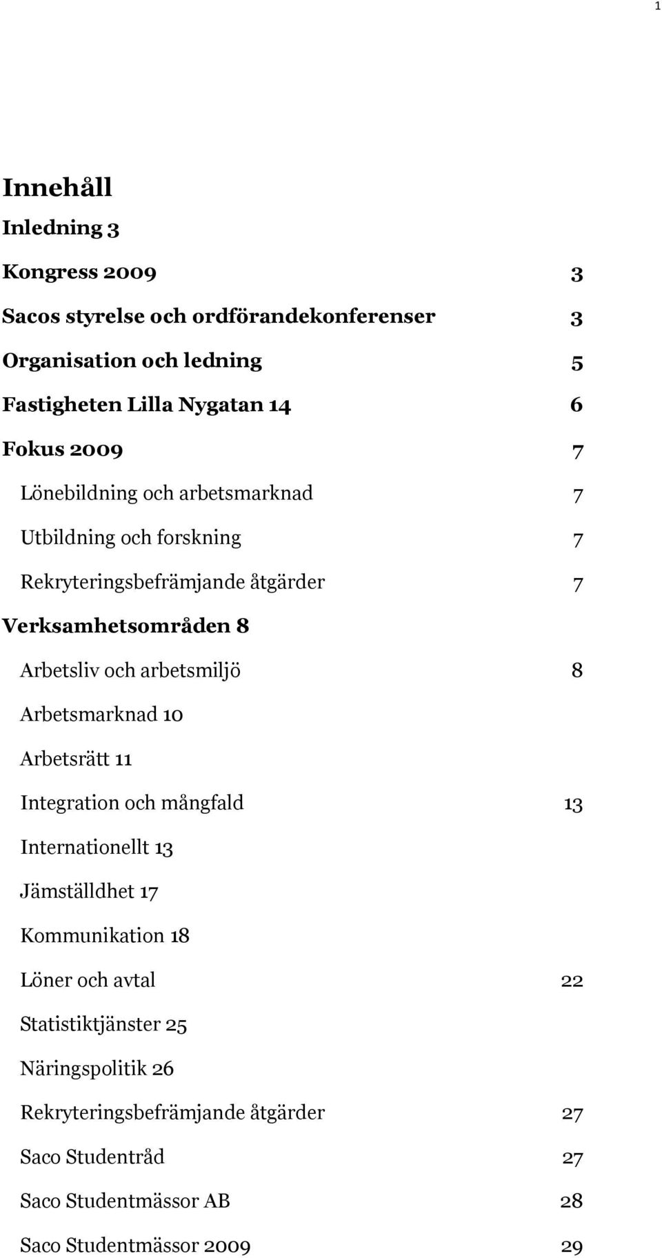 och arbetsmiljö 8 Arbetsmarknad 10 Arbetsrätt 11 Integration och mångfald 13 Internationellt 13 Jämställdhet 17 Kommunikation 18 Löner och