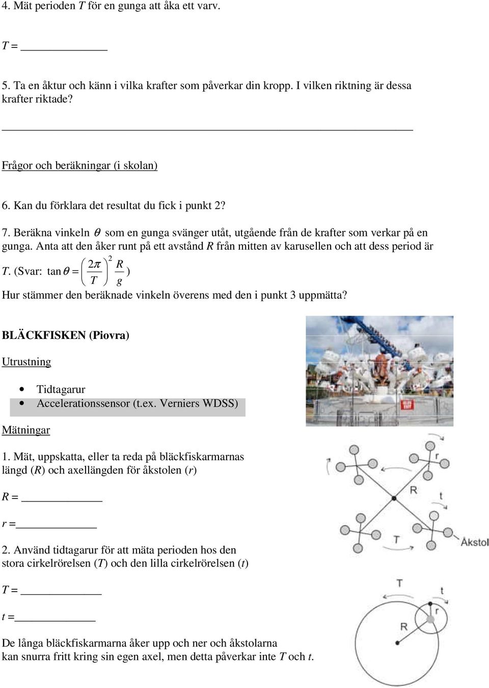 Anta att den åker runt på ett avstånd R från mitten av karusellen och att dess period är π R T. (Svar: tanθ = ) T g Hur stämmer den beräknade vinkeln överens med den i punkt 3 uppmätta?