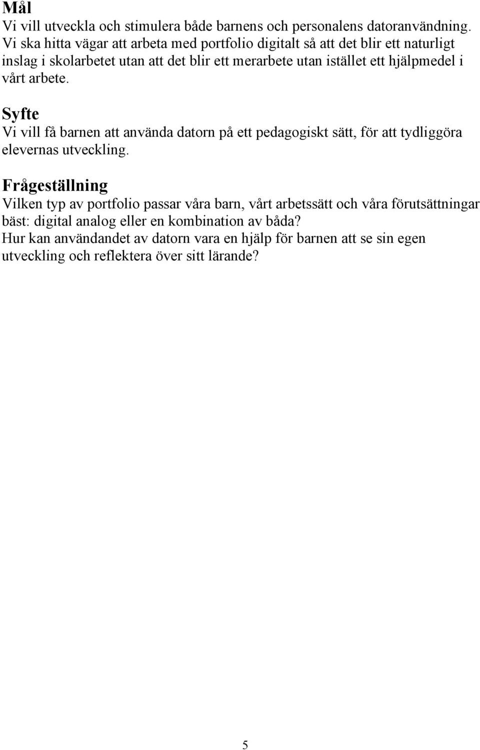 hjälpmedel i vårt arbete. Syfte Vi vill få barnen att använda datorn på ett pedagogiskt sätt, för att tydliggöra elevernas utveckling.