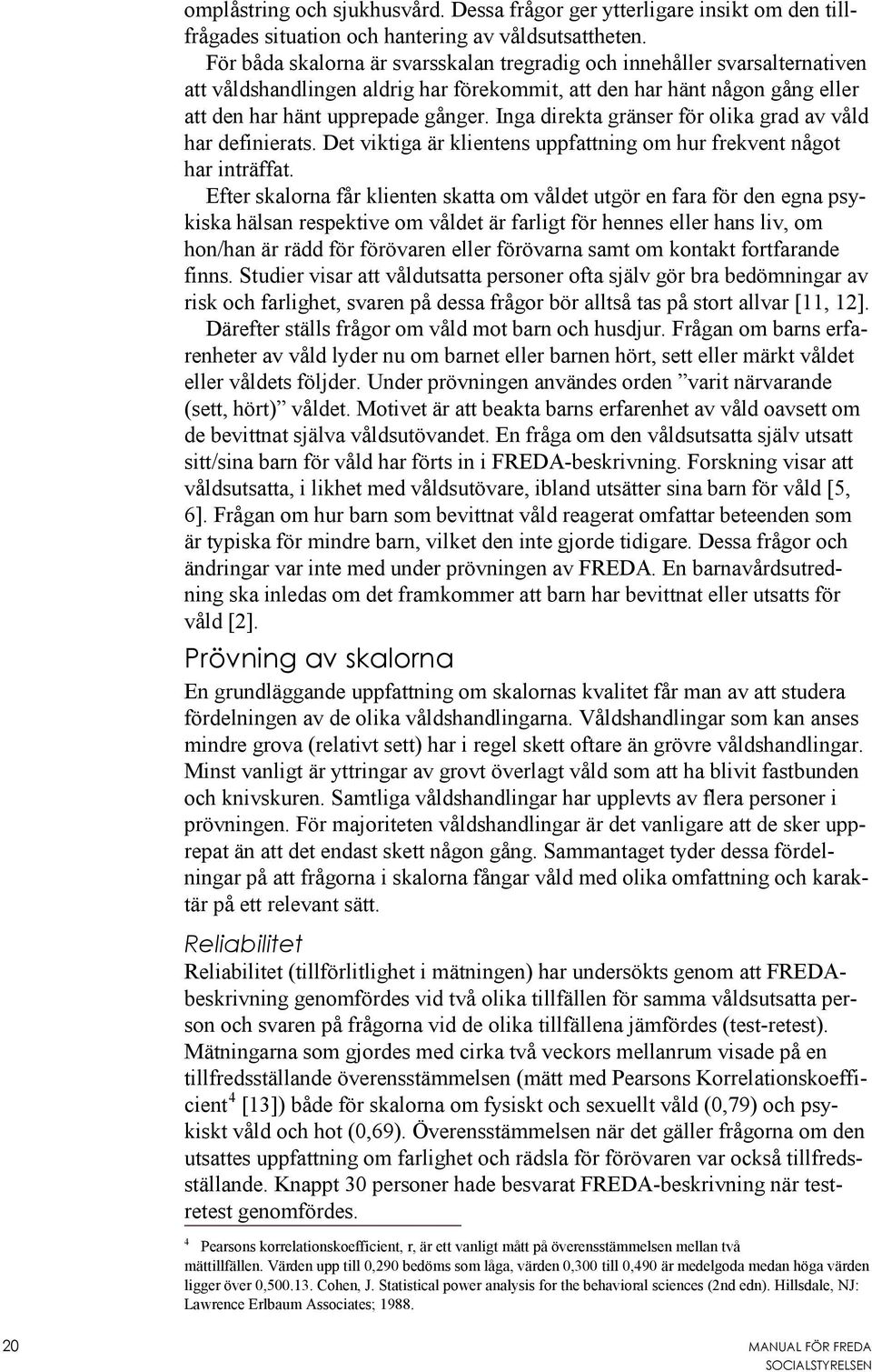 Inga direkta gränser för olika grad av våld har definierats. Det viktiga är klientens uppfattning om hur frekvent något har inträffat.