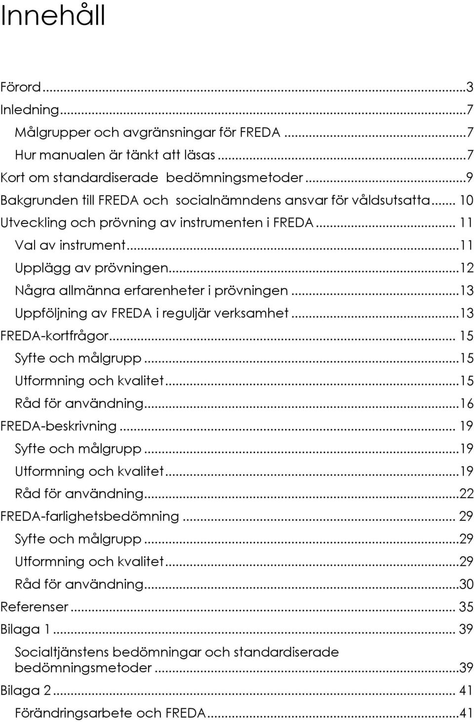 ..12 Några allmänna erfarenheter i prövningen...13 Uppföljning av FREDA i reguljär verksamhet...13 FREDA-kortfrågor... 15 Syfte och målgrupp...15 Utformning och kvalitet...15 Råd för användning.