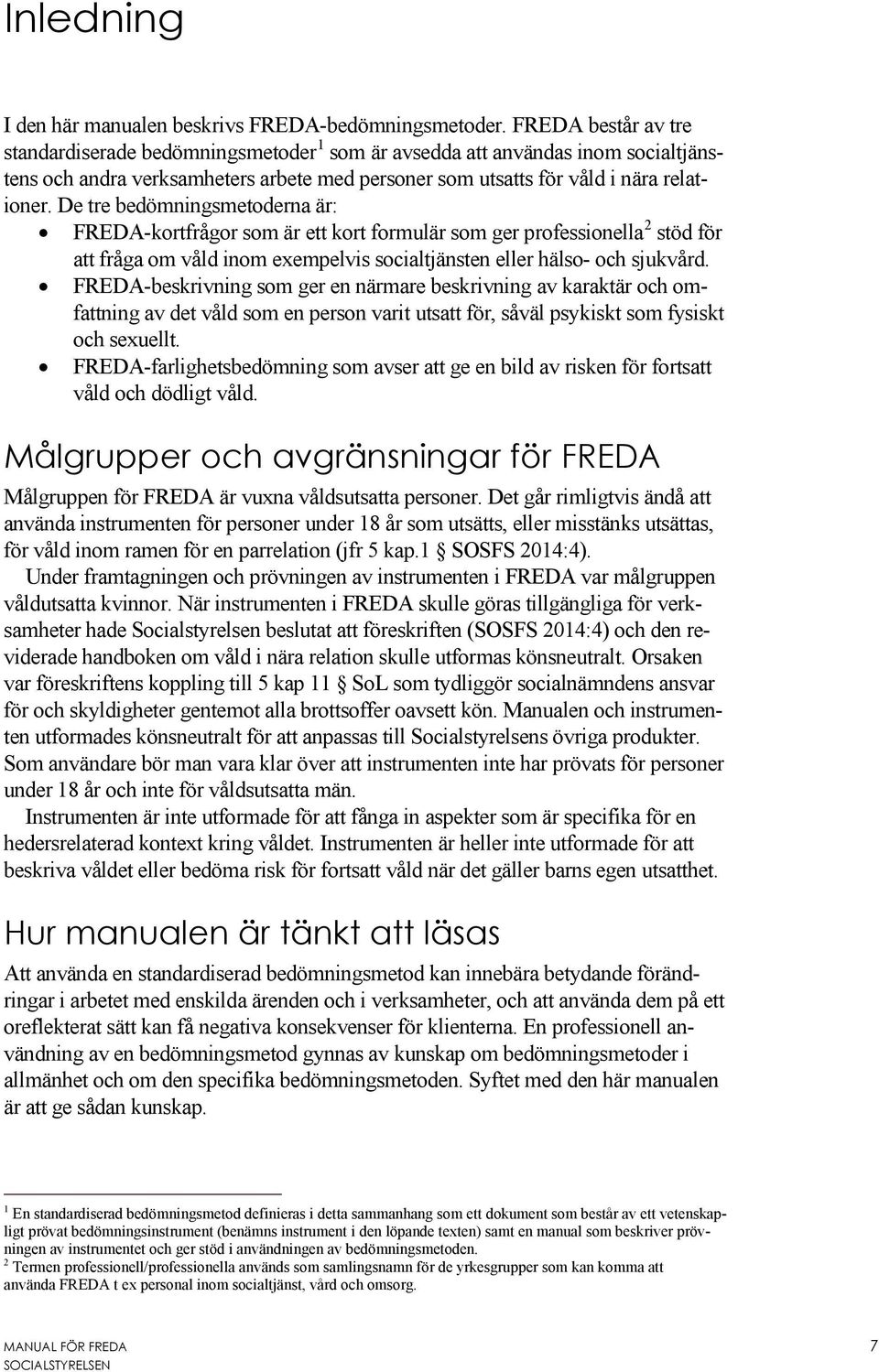 De tre bedömningsmetoderna är: FREDA-kortfrågor som är ett kort formulär som ger professionella 2 stöd för att fråga om våld inom exempelvis socialtjänsten eller hälso- och sjukvård.