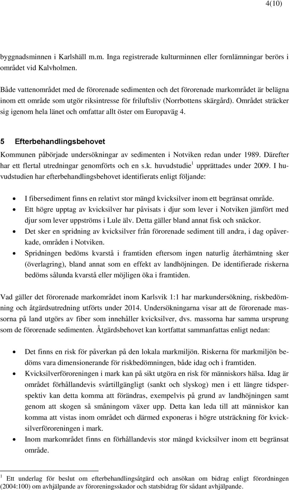 Området sträcker sig igenom hela länet och omfattar allt öster om Europaväg 4. 5 Efterbehandlingsbehovet Kommunen påbörjade undersökningar av sedimenten i Notviken redan under 1989.