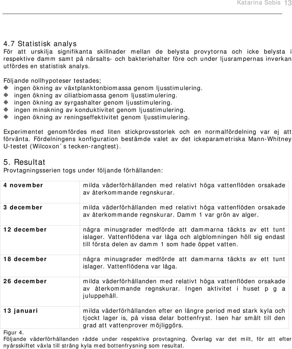 utfördes en statistisk analys. Följande nollhypoteser testades; ingen ökning av växtplanktonbiomassa genom ljusstimulering. ingen ökning av ciliatbiomassa genom ljusstimulering.