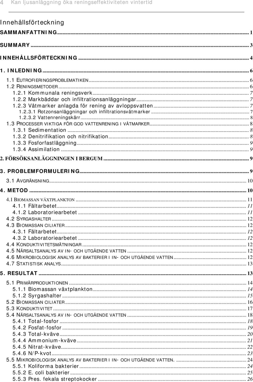 .. 7 1.2.3.2 Vattenreningskärr... 8 1.3 PROCESSER VIKTIGA FÖR GOD VATTENRENING I VÅTMARKER... 8 1.3.1 Sedimentation... 8 1.3.2 Denitrifikation och nitrifikation... 8 1.3.3 Fosforfastläggning... 9 1.3.4 Assimilation.