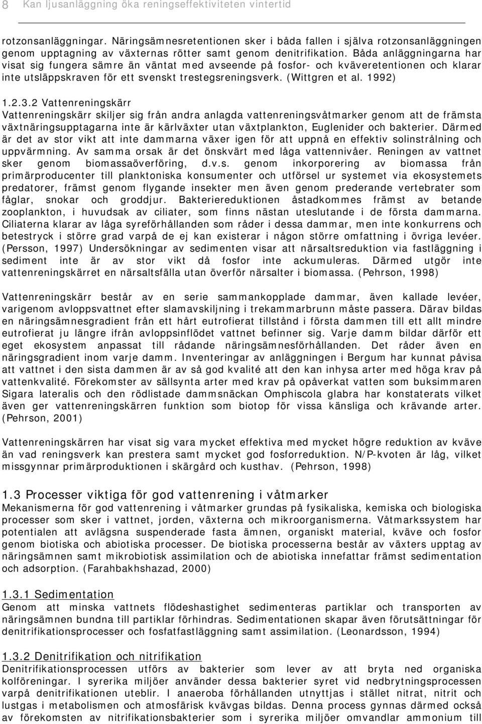 Båda anläggningarna har visat sig fungera sämre än väntat med avseende på fosfor- och kväveretentionen och klarar inte utsläppskraven för ett svenskt trestegsreningsverk. (Wittgren et al. 1992) 1.2.3.