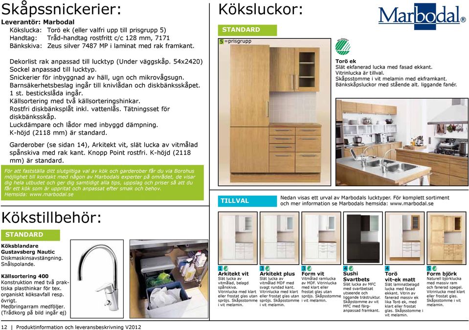 Barnsäkerhetsbeslag ingår till knivlådan och diskbänksskåpet. 1 st. bestickslåda ingår. Källsortering med två källsorteringshinkar. Rostfri diskbänksplåt inkl. vattenlås.