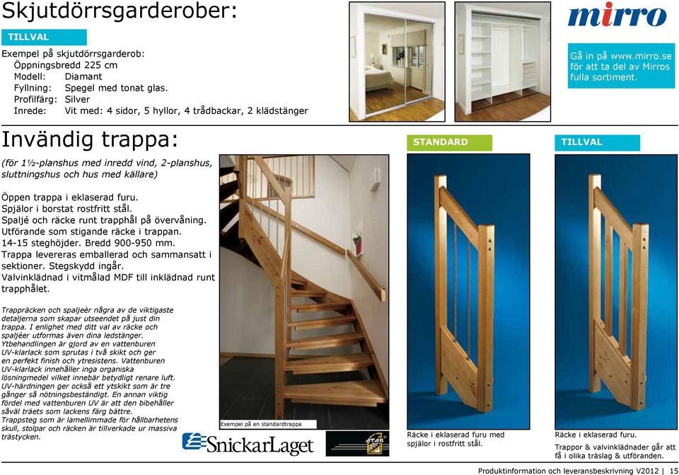 Invändig trappa: (för 1½-planshus med inredd vind, 2-planshus, sluttningshus och hus med källare) Öppen trappa i eklaserad furu. Spjälor i borstat rostfritt stål.
