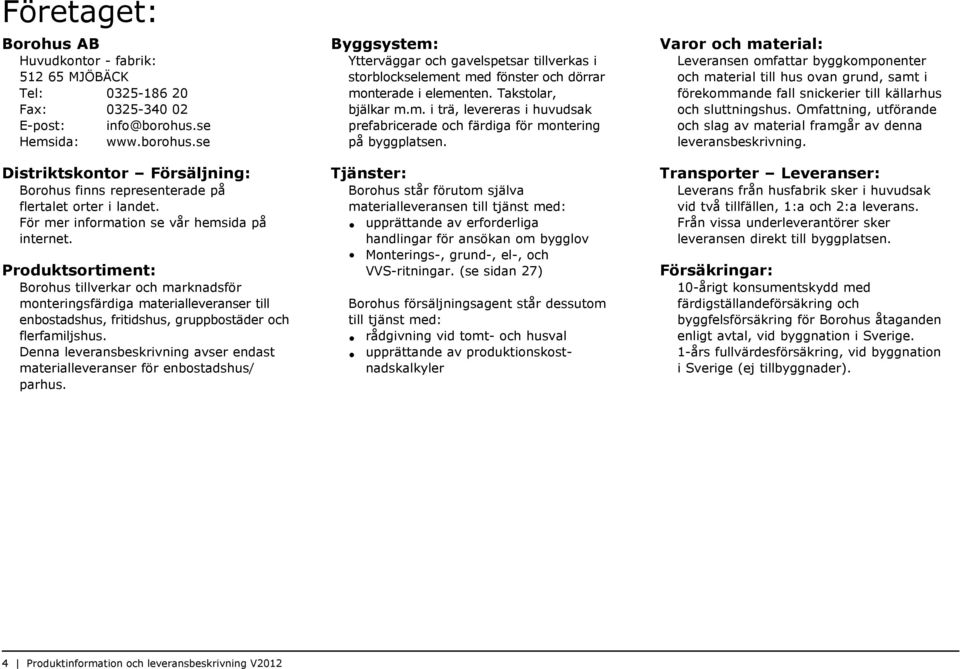 Produktsortiment: Borohus tillverkar och marknadsför monteringsfärdiga materialleveranser till enbostadshus, fritidshus, gruppbostäder och flerfamiljshus.