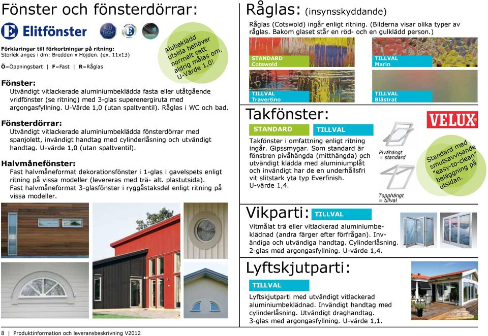 Fönster: Utvändigt vitlackerade aluminiumbeklädda fasta eller utåtgående vridfönster (se ritning) med 3-glas superenergiruta med argongasfyllning. U-Värde 1,0 (utan spaltventil). Råglas i WC och bad.