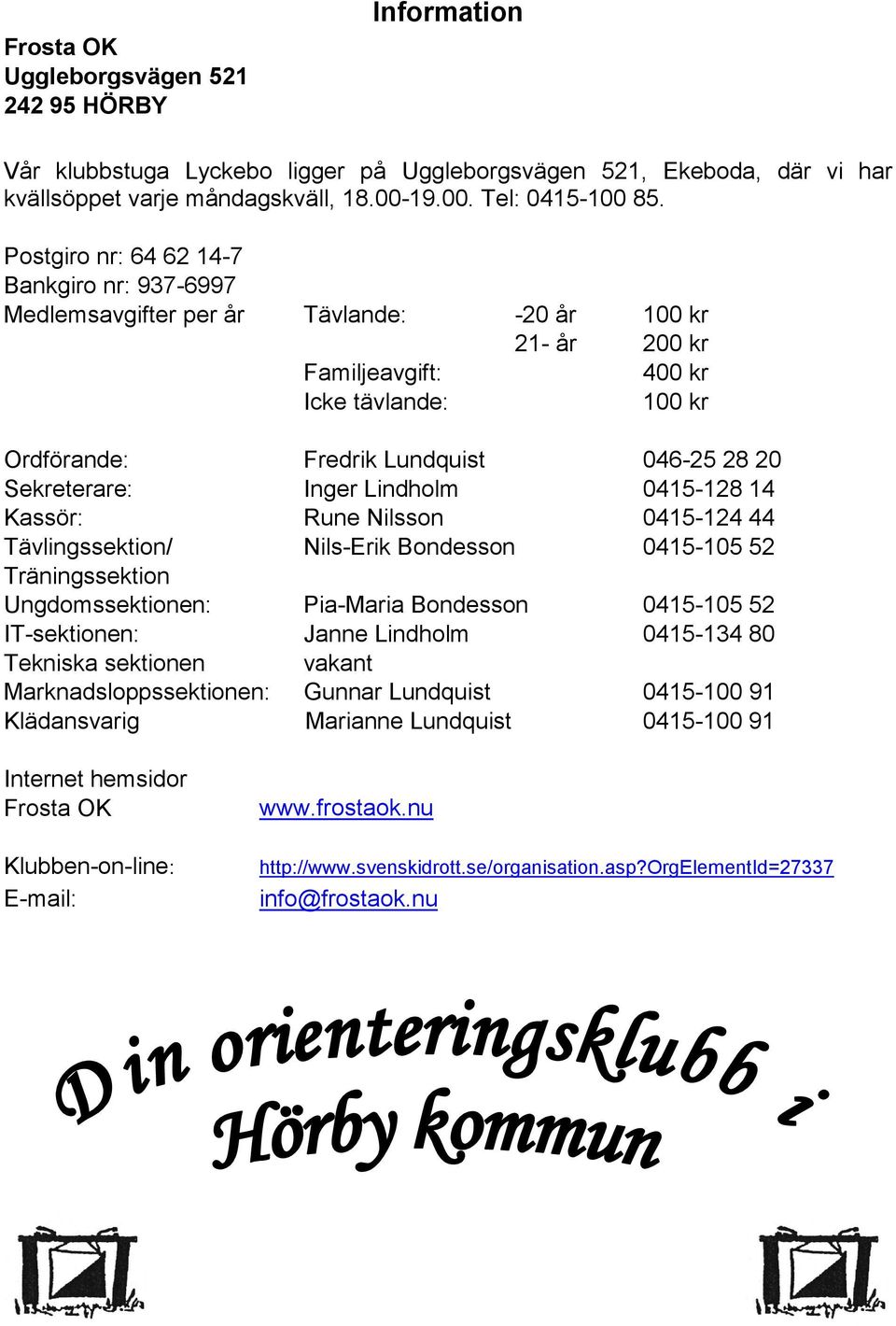 Sekreterare: Inger Lindholm 0415-128 14 Kassör: Rune Nilsson 0415-124 44 Tävlingssektion/ Nils-Erik Bondesson 0415-105 52 Träningssektion Ungdomssektionen: Pia-Maria Bondesson 0415-105 52