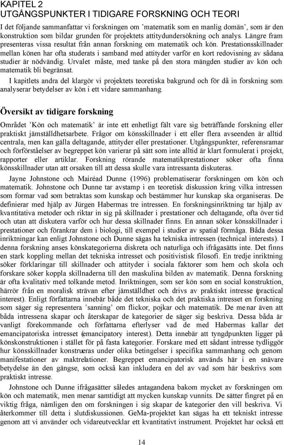 Prestationsskillnader mellan könen har ofta studerats i samband med attityder varför en kort redovisning av sådana studier är nödvändig.