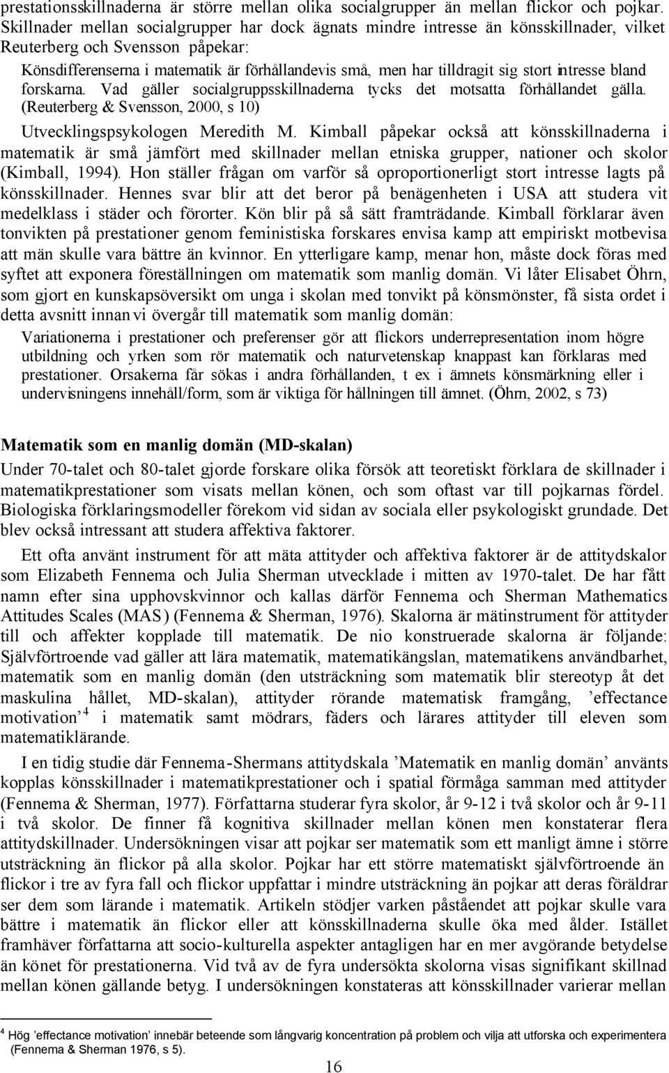 stort intresse bland forskarna. Vad gäller socialgruppsskillnaderna tycks det motsatta förhållandet gälla. (Reuterberg & Svensson, 2000, s 10) Utvecklingspsykologen Meredith M.