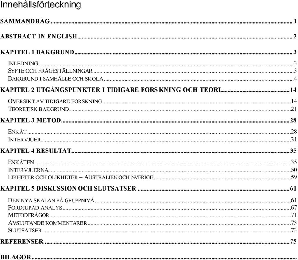 ..21 KAPITEL 3 METOD...28 ENKÄT...28 INTERVJUER...31 KAPITEL 4 RESULTAT...35 ENKÄTEN...35 INTERVJUERNA...50 LIKHETER OCH OLIKHETER AUSTRALIEN OCH SVERIGE.