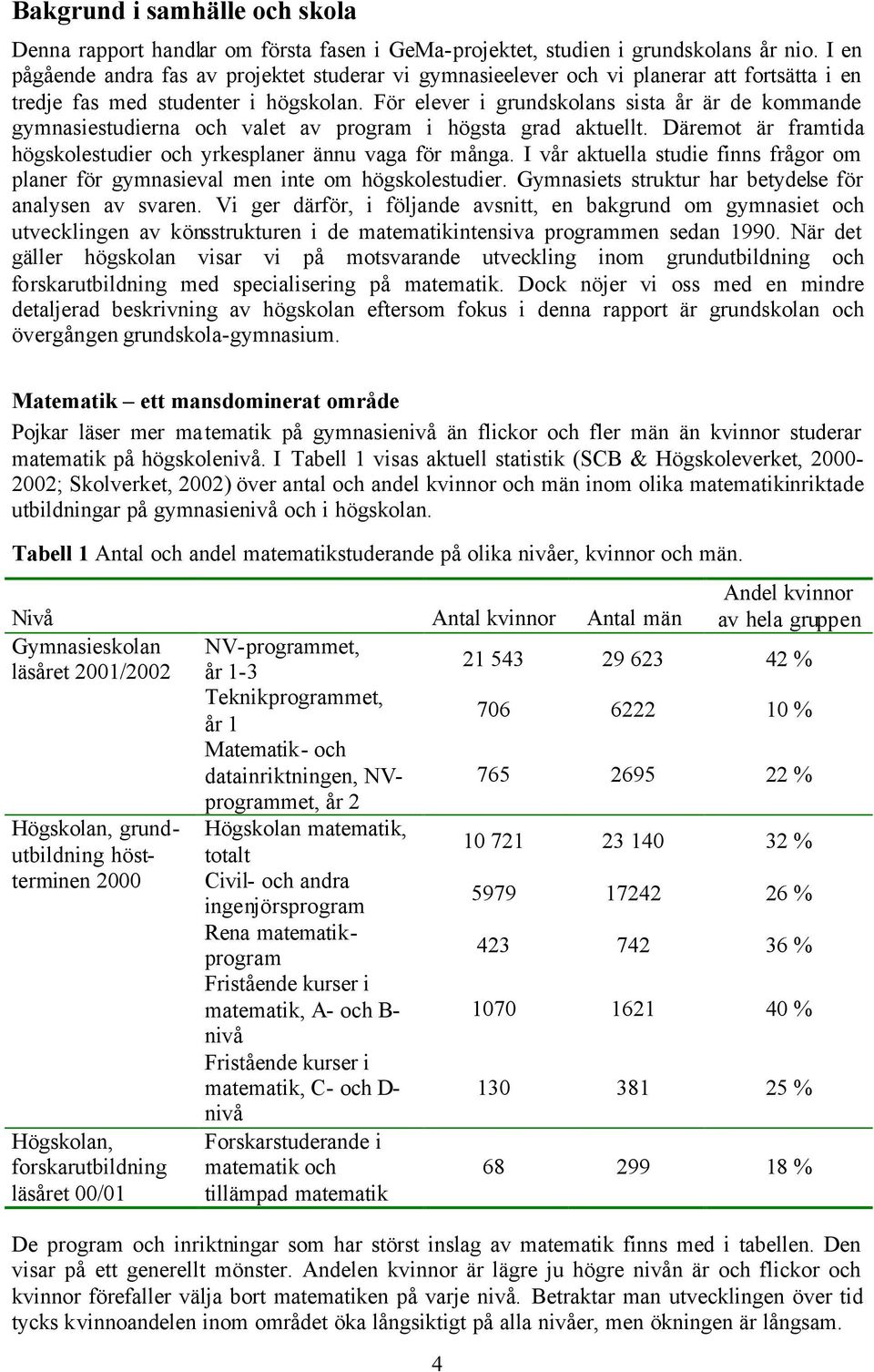 För elever i grundskolans sista år är de kommande gymnasiestudierna och valet av program i högsta grad aktuellt. Däremot är framtida högskolestudier och yrkesplaner ännu vaga för många.