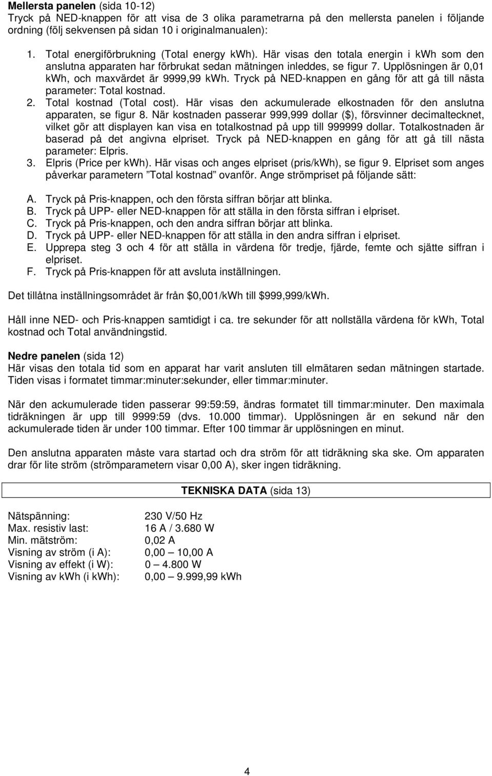 Upplösningen är 0,01 kwh, och maxvärdet är 9999,99 kwh. Tryck på NED-knappen en gång för att gå till nästa parameter: Total kostnad. 2. Total kostnad (Total cost).