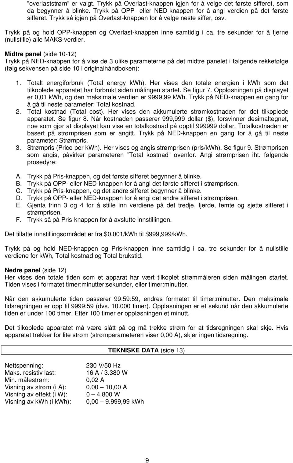 Midtre panel (side 10-12) Trykk på NED-knappen for å vise de 3 ulike parameterne på det midtre panelet i følgende rekkefølge (følg sekvensen på side 10 i originalhåndboken): 1.