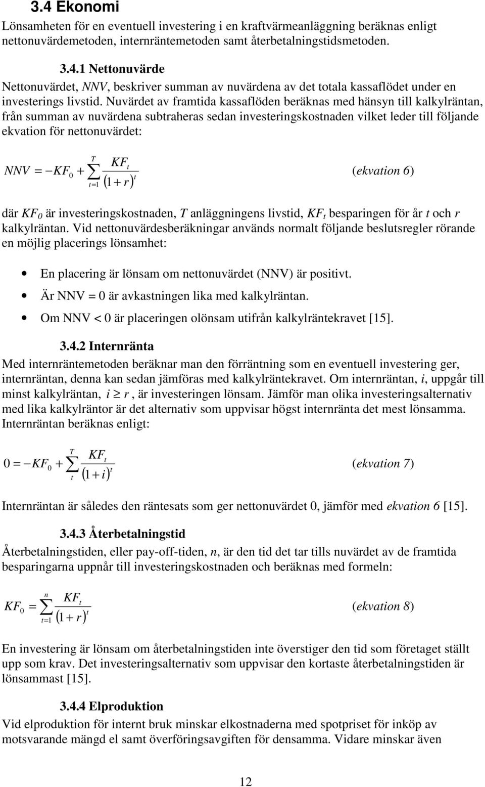 KF 0 + KF T t t= 1 + t ( 1 r) (ekvation 6) där KF 0 är investeringskostnaden, T anläggningens livstid, KF t besparingen för år t och r kalkylräntan.