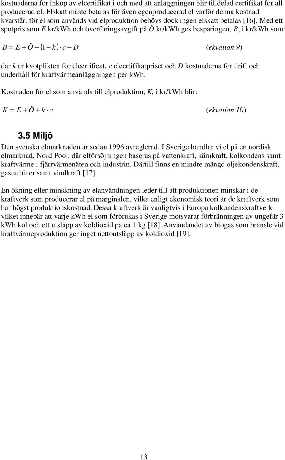 Med ett spotpris som E kr/kwh och överföringsavgift på Ö kr/kwh ges besparingen, B, i kr/kwh som: ( k) c D B = E + Ö + 1 (ekvation 9) där k är kvotplikten för elcertificat, c elcertifikatpriset och D