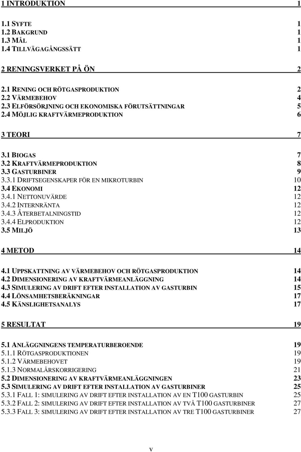 4 EKONOMI 12 3.4.1 NETTONUVÄRDE 12 3.4.2 INTERNRÄNTA 12 3.4.3 ÅTERBETALNINGSTID 12 3.4.4 ELPRODUKTION 12 3.5 MILJÖ 13 4 METOD 14 4.1 UPPSKATTNING AV VÄRMEBEHOV OCH RÖTGASPRODUKTION 14 4.